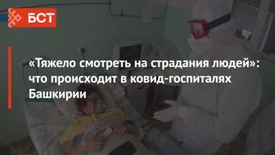 «Тяжело смотреть на страдания людей»: что происходит в ковид-госпиталях Башкирии - bash.news - республика Башкирия