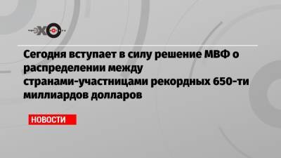 Сегодня вступает в силу решение МВФ о распределении между странами-участницами рекордных 650-ти миллиардов долларов - echo.msk.ru