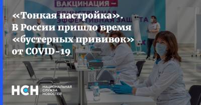 «Тонкая настройка». В России пришло время «бустерных прививок» от COVID-19 - nsn.fm - Россия