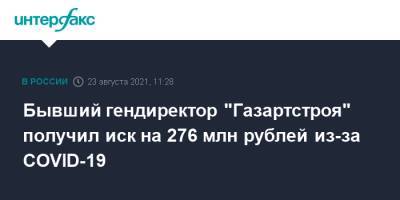 Бывший гендиректор "Газартстроя" получил иск на 276 млн рублей из-за COVID-19 - interfax.ru - Москва - Китай