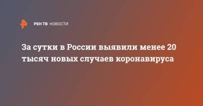 За сутки в России выявили менее 20 тысяч новых случаев коронавируса - ren.tv - Россия - Москва - Московская обл.