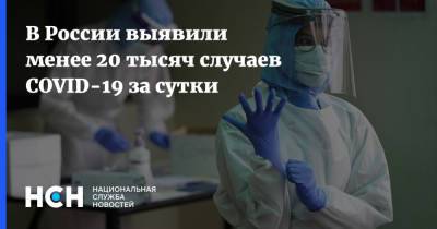 В России выявили менее 20 тысяч случаев COVID-19 за сутки - nsn.fm - Россия - Санкт-Петербург - Москва - Московская обл.