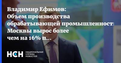 Владимир Ефимов - Владимир Ефимов: Объем производства обрабатывающей промышленности Москвы вырос более чем на 16% по итогам 2020 года - nsn.fm - Москва