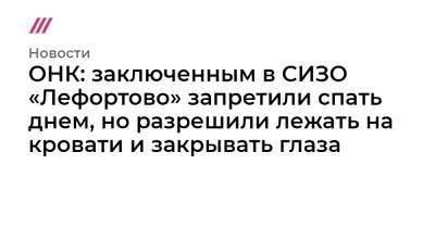 ОНК: заключенным в СИЗО «Лефортово» запретили спать днем, но разрешили лежать на кровати и закрывать глаза - tvrain.ru