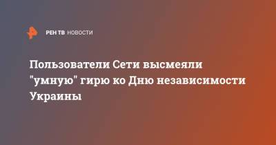 Пользователи Сети высмеяли "умную" гирю ко Дню независимости Украины - ren.tv - Украина