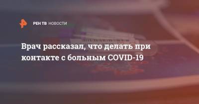 Алексей Водовозов - Врач рассказал, что делать при контакте с больным COVID-19 - ren.tv