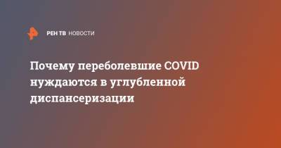 Почему переболевшие COVID нуждаются в углубленной диспансеризации - ren.tv - Россия