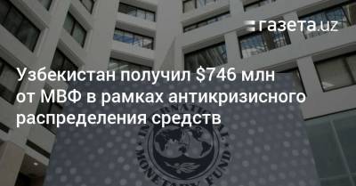 Узбекистан получил $746 млн от МВФ в рамках антикризисного распределения средств - gazeta.uz - Узбекистан