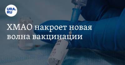 ХМАО накроет новая волна вакцинации - ura.news - округ Югра