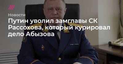 Путин уволил замглавы СК Рассохова, который курировал дело Абызова - tvrain.ru