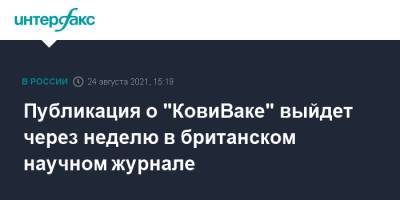 Айдар Ишмухаметов - Публикация о "КовиВаке" выйдет через неделю в британском научном журнале - interfax.ru - Москва