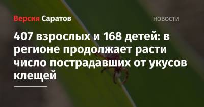 407 взрослых и 168 детей: в регионе продолжает расти число пострадавших от укусов клещей - nversia.ru - Саратовская обл.