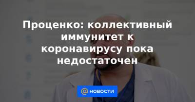 Проценко: коллективный иммунитет к коронавирусу пока недостаточен - news.mail.ru