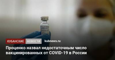 Денис Проценко - Проценко назвал недостаточным число вакцинированных от COVID-19 в России - kubnews.ru - Россия