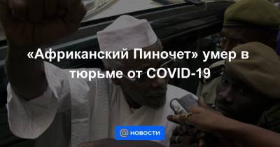«Африканский Пиночет» умер в тюрьме от COVID-19 - news.mail.ru - Франция - Чад - Сенегал