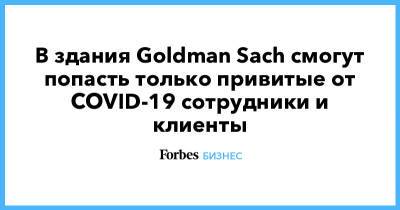 В здания Goldman Sach смогут попасть только привитые от COVID-19 сотрудники и клиенты - forbes.ru - Сша - New York