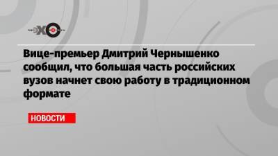 Дмитрий Чернышенко - Вице-премьер Дмитрий Чернышенко сообщил, что большая часть российских вузов начнет свою работу в традиционном формате - echo.msk.ru