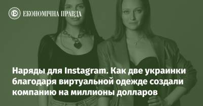 Наряды для Instagram. Как две украинки благодаря виртуальной одежде создали компанию на миллионы долларов - epravda.com.ua - Украина - Сша