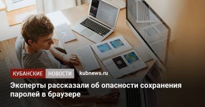 Эксперты рассказали об опасности сохранения паролей в браузере - kubnews.ru