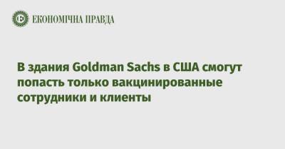 В здания Goldman Sachs в США смогут попасть только вакцинированные сотрудники и клиенты - epravda.com.ua - Украина - Сша