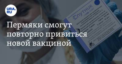 Пермяки смогут повторно привиться новой вакциной - ura.news - Пермский край
