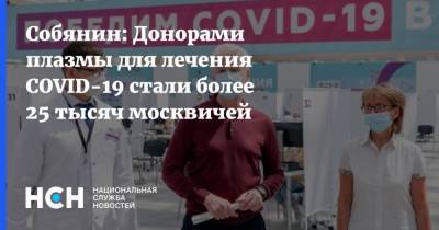 Сергей Собянин - Собянин: Донорами плазмы для лечения COVID-19 стали более 25 тысяч москвичей - nsn.fm - Москва