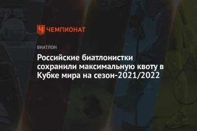 Виктор Майгуров - Российские биатлонистки сохранили максимальную квоту в Кубке мира на сезон-2021/2022 - championat.com - Россия