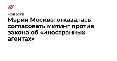 Сергей Митрохин - Мэрия Москвы отказалась согласовать митинг против закона об «иностранных агентах» - tvrain.ru - Москва