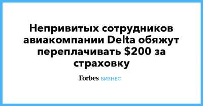 Delta Airlines - Непривитых сотрудников авиакомпании Delta обяжут переплачивать $200 за страховку - forbes.ru - Сша