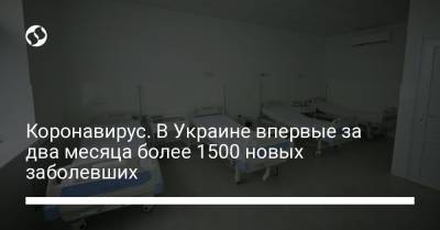 Коронавирус. В Украине впервые за два месяца более 1500 новых заболевших - liga.net - Украина