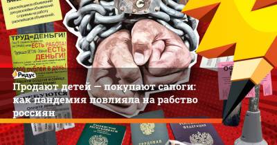 Продают детей— покупают сапоги: как пандемия повлияла на рабство россиян - ridus.ru - Москва