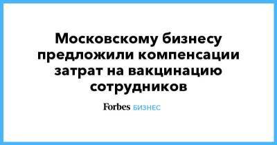 Московскому бизнесу предложили компенсации затрат на вакцинацию сотрудников - smartmoney.one - Москва