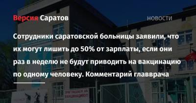 Сотрудники саратовской больницы заявили, что их могут лишить до 50% от зарплаты, если они раз в неделю не будут приводить на вакцинацию по одному человеку. Комментарий главврача - nversia.ru - Саратов