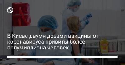 В Киеве двумя дозами вакцины от коронавируса привиты более полумиллиона человек - liga.net - Украина - Киев