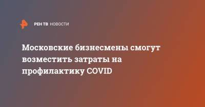 Наталья Сергунина - Московские бизнесмены смогут возместить затраты на профилактику COVID - ren.tv - Москва