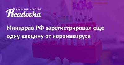 Минздрав РФ зарегистрировал еще одну вакцину от коронавируса - readovka.ru - Россия