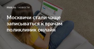 Москвичи стали чаще записываться к врачам поликлиник онлайн - mos.ru - Москва