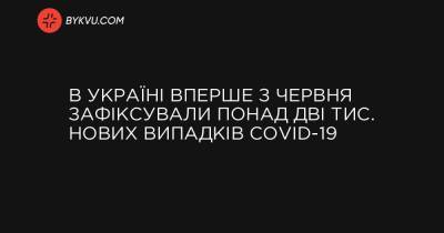 В Україні вперше з червня зафіксували понад дві тис. нових випадків COVID-19 - bykvu.com - Украина