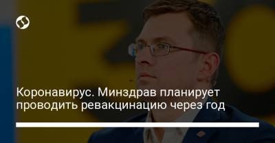 Игорь Кузин - Коронавирус. Минздрав планирует проводить ревакцинацию через год - liga.net - Украина