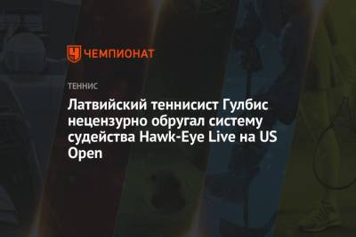 Латвийский теннисист Гулбис нецензурно обругал систему судейства Hawk-Eye Live на US Open - championat.com - Сша - Латвия