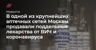 В одной из крупнейших аптечных сетей Москвы продавали поддельные лекарства от ВИЧ и коронавируса - tvrain.ru - Москва