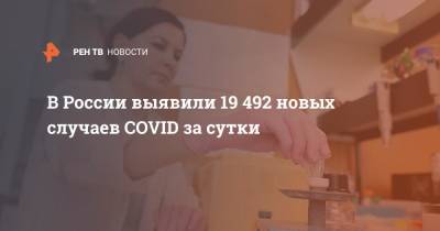 В России выявили 19 492 новых случаев COVID за сутки - ren.tv - Россия - Санкт-Петербург - Москва - Московская обл.