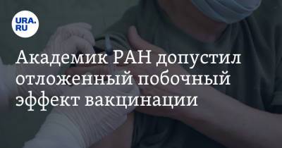 Академик РАН допустил отложенный побочный эффект вакцинации - ura.news - Россия