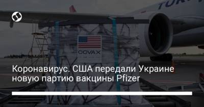 Коронавирус. США передали Украине новую партию вакцины Pfizer - liga.net - Украина - Сша