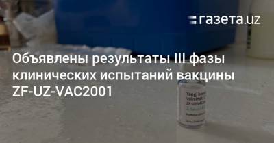 Объявлены результаты III фазы клинических испытаний вакцины ZF-UZ-VAC2001 - gazeta.uz - Англия - Индия - Узбекистан