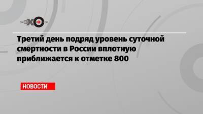 Третий день подряд уровень суточной смертности в России вплотную приближается к отметке 800 - echo.msk.ru - Россия - Москва