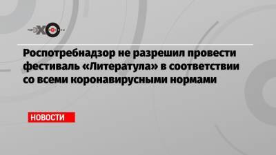 Роспотребнадзор не разрешил провести фестиваль «Литератула» в соответствии со всеми коронавирусными нормами - echo.msk.ru