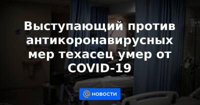 Выступающий против антикоронавирусных мер техасец умер от COVID-19 - news.mail.ru