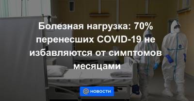 Болезная нагрузка: 70% перенесших COVID-19 не избавляются от симптомов месяцами - news.mail.ru