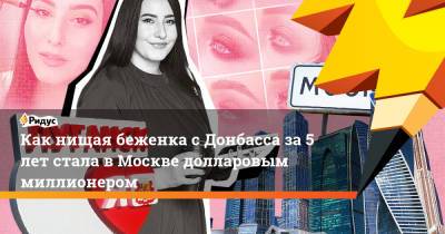Как нищая беженка с Донбасса за 5 лет стала в Москве долларовым миллионером - ridus.ru - Москва - Луганск